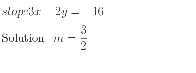 The slope of 3x-2y=-16 is m= 3/2